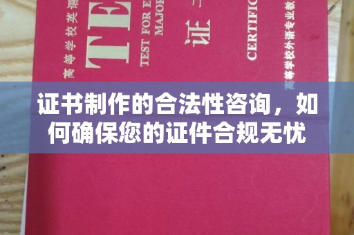 宿迁证书制作的合法性咨询，如何确保您的证件合规无忧